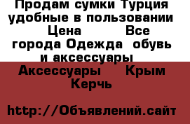 Продам сумки.Турция,удобные в пользовании. › Цена ­ 500 - Все города Одежда, обувь и аксессуары » Аксессуары   . Крым,Керчь